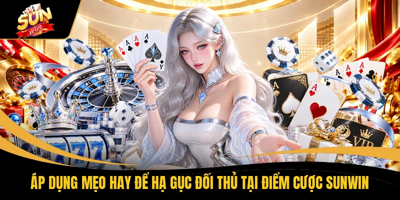 Áp dụng mẹo hay để hạ gục đối thủ tại điểm cược SUNWIN