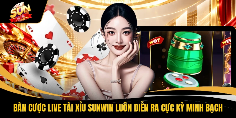 Bàn cược Live Tài Xỉu SUNWIN luôn diễn ra cực kỳ minh bạch