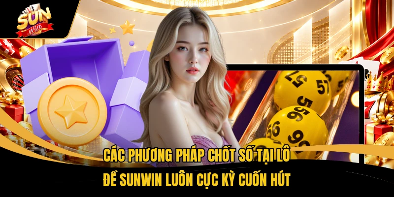 Các phương pháp chốt số tại lô đề SUNWIN luôn cực kỳ cuốn hút