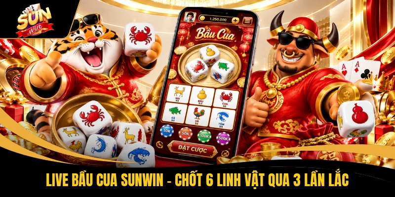 Live Bầu Cua SUNWIN - Chốt 6 Linh Vật Qua 3 Lần Lắc