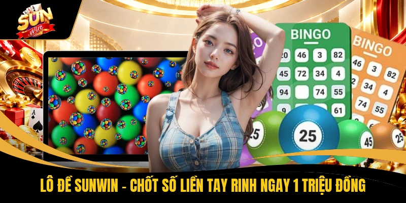 Lô Đề SUNWIN - Chốt Số Liền Tay Rinh Ngay 1 Triệu Đồng