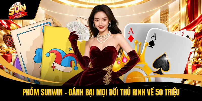 Phỏm SUNWIN - Đánh Bại Mọi Đối Thủ Rinh Về 50 Triệu