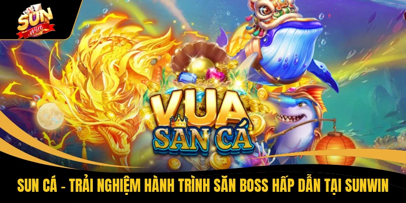 SUN Cá - Trải Nghiệm Hành Trình Săn Boss Hấp Dẫn Tại SUNWIN