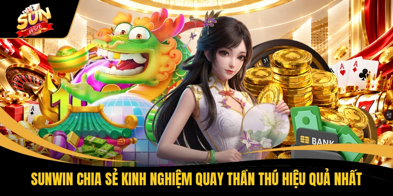 SUNWIN chia sẻ kinh nghiệm quay Thần Thú hiệu quả nhất