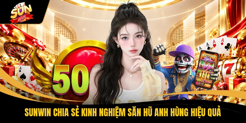 SUNWIN chia sẻ kinh nghiệm săn hũ anh hùng hiệu quả