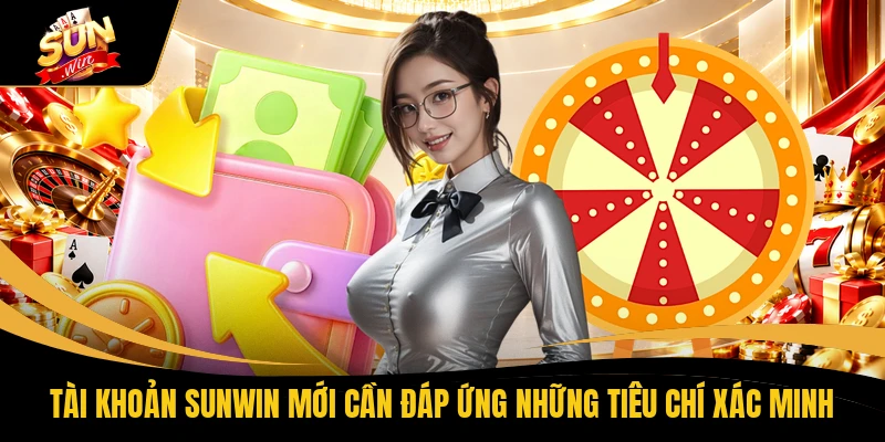 Tài khoản SUNWIN mới cần đáp ứng những tiêu chí xác minh