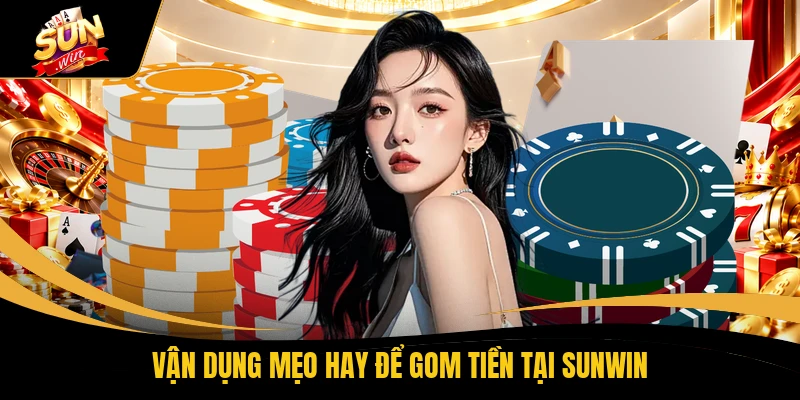 Vận dụng mẹo hay để gom tiền tại SUNWIN
